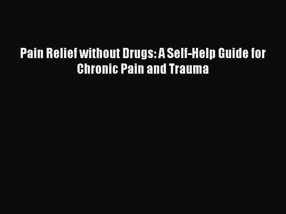 Read Pain Relief without Drugs: A Self-Help Guide for Chronic Pain and Trauma PDF Free