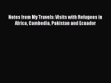 Download Notes from My Travels: Visits with Refugees in Africa Cambodia Pakistan and Ecuador