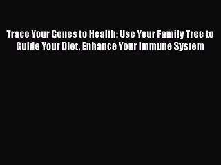 Read Trace Your Genes to Health: Use Your Family Tree to Guide Your Diet Enhance Your Immune