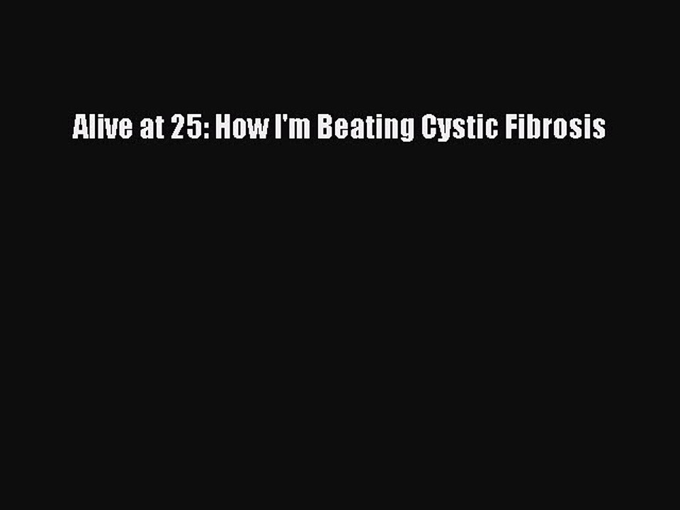 Read Alive at 25: How I'm Beating Cystic Fibrosis Ebook Free
