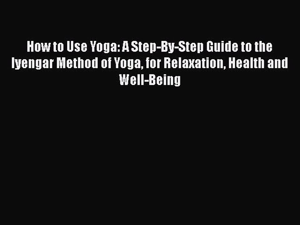 Read How to Use Yoga: A Step-By-Step Guide to the Iyengar Method of Yoga for Relaxation Health