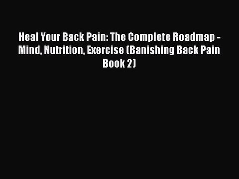 Read Heal Your Back Pain: The Complete Roadmap - Mind Nutrition Exercise (Banishing Back Pain