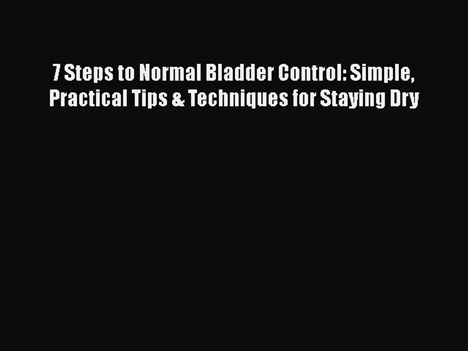 Read 7 Steps to Normal Bladder Control: Simple Practical Tips & Techniques for Staying Dry