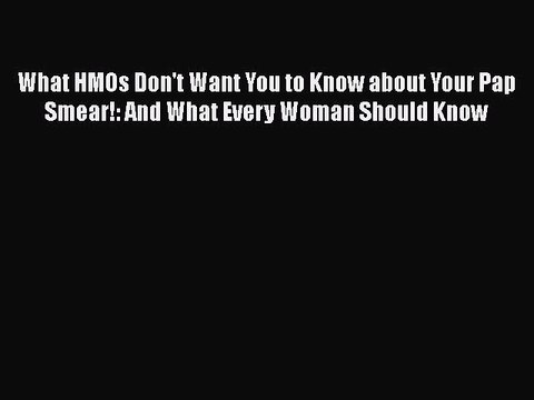 Read What HMOs Don't Want You to Know about Your Pap Smear!: And What Every Woman Should Know