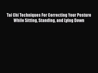 Read Tai Chi Techniques For Correcting Your Posture While Sitting Standing and Lying Down Ebook