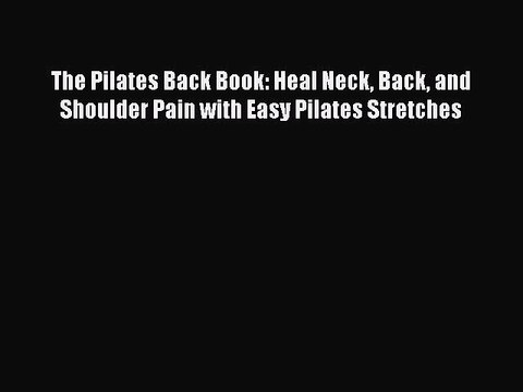 Read The Pilates Back Book: Heal Neck Back and Shoulder Pain with Easy Pilates Stretches Ebook