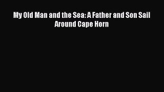 Download My Old Man and the Sea: A Father and Son Sail Around Cape Horn PDF Free