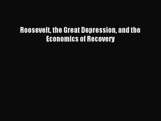 Read Roosevelt the Great Depression and the Economics of Recovery Ebook Free