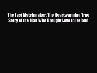 Read Books The Last Matchmaker: The Heartwarming True Story of the Man Who Brought Love to