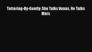 Read Books Tottering-By-Gently: She Talks Venus He Talks Mars ebook textbooks