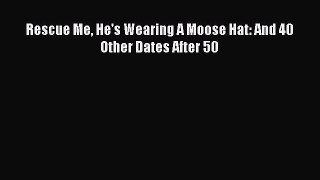 Read Books Rescue Me He's Wearing A Moose Hat: And 40 Other Dates After 50 E-Book Free