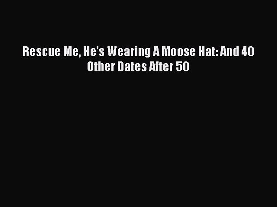 Read Books Rescue Me He's Wearing A Moose Hat: And 40 Other Dates After 50 E-Book Free