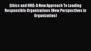 Read Ethics and HRD: A New Approach To Leading Responsible Organizations (New Perspectives