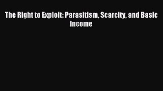 Read The Right to Exploit: Parasitism Scarcity and Basic Income Ebook Free