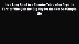 Read It's a Long Road to a Tomato: Tales of an Organic Farmer Who Quit the Big City for the