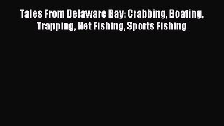 Read Tales From Delaware Bay: Crabbing Boating Trapping Net Fishing Sports Fishing Ebook Free
