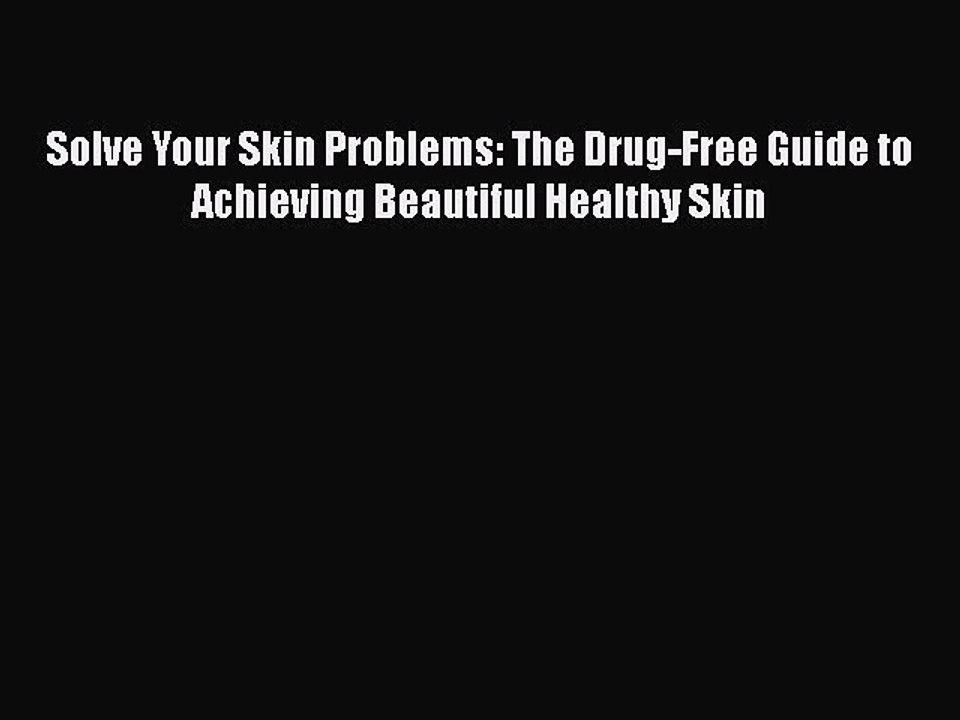 [PDF] Solve Your Skin Problems: The Drug-Free Guide to Achieving Beautiful Healthy Skin Read
