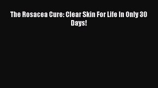 [PDF] The Rosacea Cure: Clear Skin For Life In Only 30 Days! Read Online