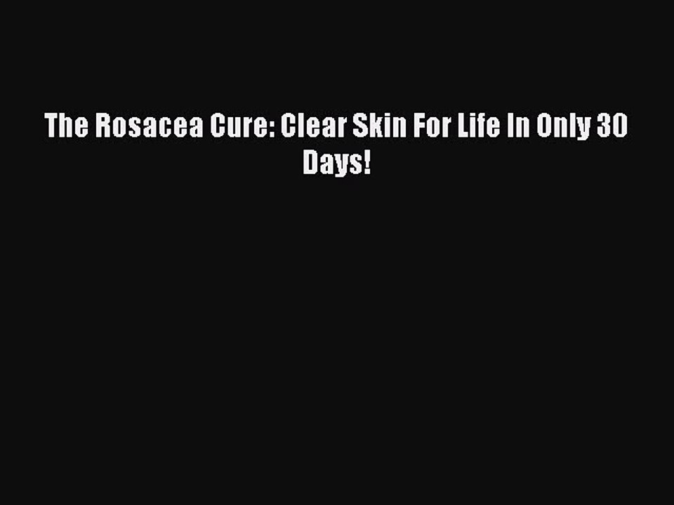 [PDF] The Rosacea Cure: Clear Skin For Life In Only 30 Days! Read Online