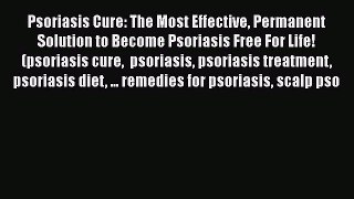 [PDF] Psoriasis Cure: The Most Effective Permanent Solution to Become Psoriasis Free For Life!
