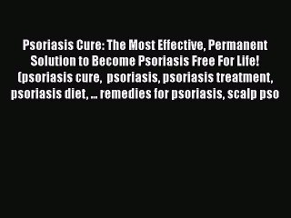 [PDF] Psoriasis Cure: The Most Effective Permanent Solution to Become Psoriasis Free For Life!