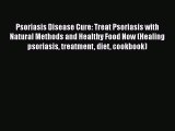 [PDF] Psoriasis Disease Cure: Treat Psoriasis with Natural Methods and Healthy Food Now (Healing