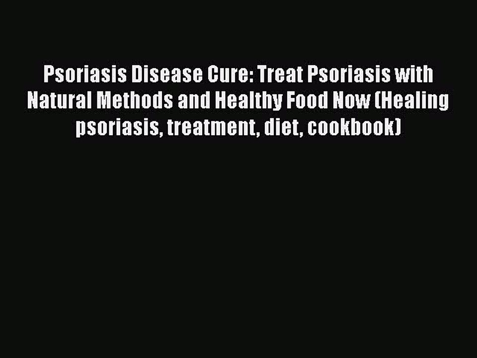 [PDF] Psoriasis Disease Cure: Treat Psoriasis with Natural Methods and Healthy Food Now (Healing