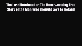 Read Books The Last Matchmaker: The Heartwarming True Story of the Man Who Brought Love to