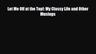 Read Books Let Me Off at the Top!: My Classy Life and Other Musings ebook textbooks