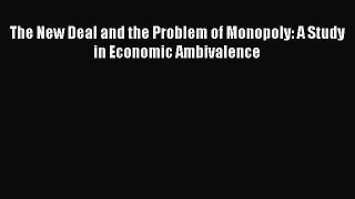 Read The New Deal and the Problem of Monopoly: A Study in Economic Ambivalence Ebook Free