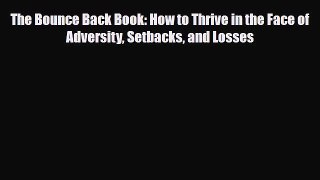Read Books The Bounce Back Book: How to Thrive in the Face of Adversity Setbacks and Losses
