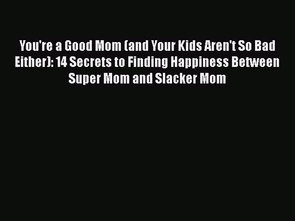 Read Books You're a Good Mom (and Your Kids Aren't So Bad Either): 14 Secrets to Finding Happiness