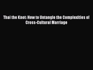 Download Books Thai the Knot: How to Untangle the Complexities of Cross-Cultural Marriage E-Book