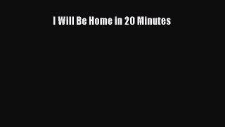 Read I Will Be Home in 20 Minutes Ebook Free