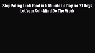 Read Stop Eating Junk Food in 5 Minutes a Day for 21 Days Let Your Sub-Mind Do The Work Ebook