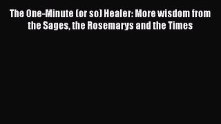Read The One-Minute (or so) Healer: More wisdom from the Sages the Rosemarys and the Times