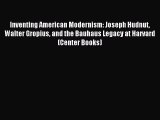 Read Inventing American Modernism: Joseph Hudnut Walter Gropius and the Bauhaus Legacy at Harvard