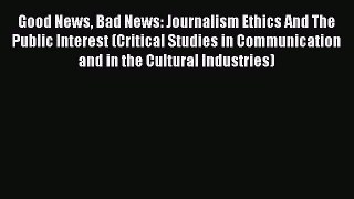 Download Good News Bad News: Journalism Ethics And The Public Interest (Critical Studies in