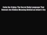 Download Calm the Crying: The Secret Baby Language That Reveals the Hidden Meaning Behind an