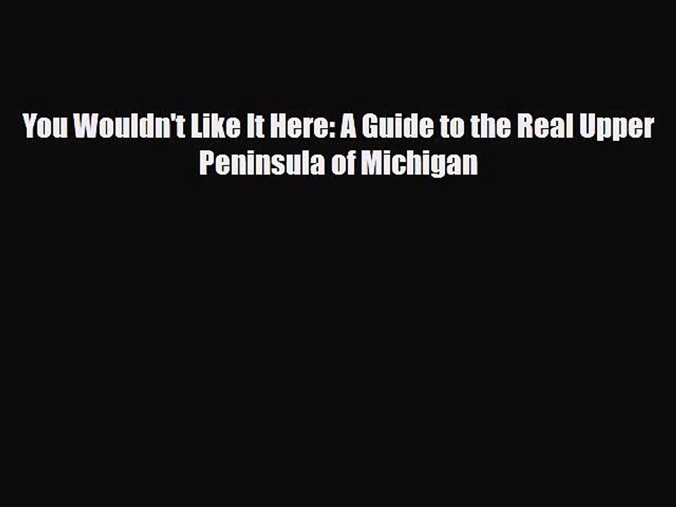 Read Books You Wouldn't Like It Here: A Guide to the Real Upper Peninsula of Michigan ebook