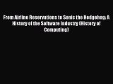 Download From Airline Reservations to Sonic the Hedgehog: A History of the Software Industry