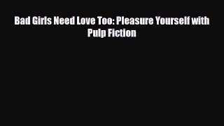 Download Books Bad Girls Need Love Too: Pleasure Yourself with Pulp Fiction E-Book Free