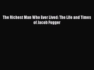 Read The Richest Man Who Ever Lived: The Life and Times of Jacob Fugger Ebook Free