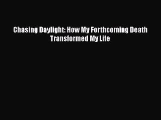 Download Chasing Daylight: How My Forthcoming Death Transformed My Life PDF Online