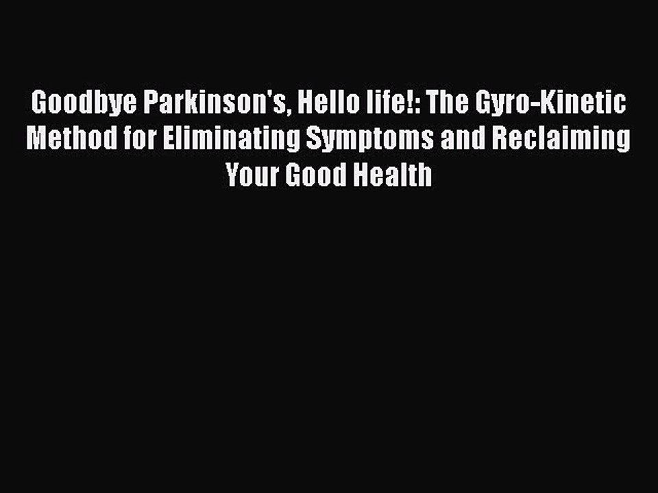 Download Goodbye Parkinson's Hello life!: The Gyro-Kinetic Method for Eliminating Symptoms