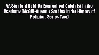 Read W. Stanford Reid: An Evangelical Calvinist in the Academy (McGill-Queen's Studies in the