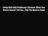 Read Living Well with Parkinson's Disease: What Your Doctor Doesn't Tell You....That You Need