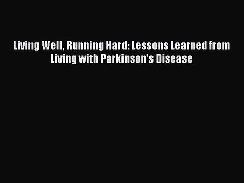 Download Living Well Running Hard: Lessons Learned from Living with Parkinson's Disease Ebook