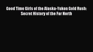 Read Good Time Girls of the Alaska-Yukon Gold Rush: Secret History of the Far North PDF Free