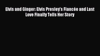 Read Elvis and Ginger: Elvis Presley's FiancÃ©e and Last Love Finally Tells Her Story Ebook